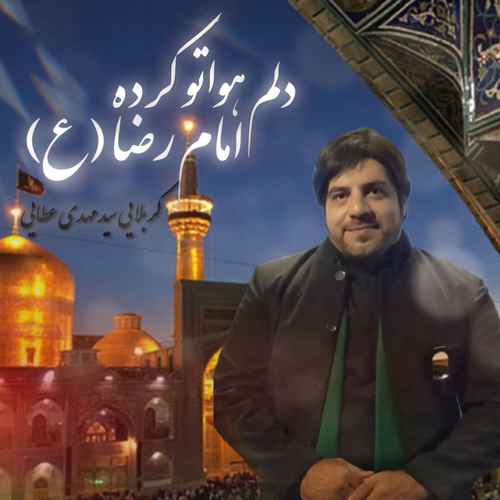 دانلود آهنگ جدید سید مهدی عطایی به نام دلم هواتو کرده امام رضا